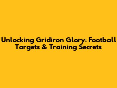 Unlocking Gridiron Glory: Football Targets & Training Secrets
