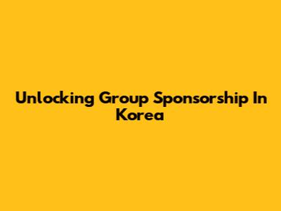 Unlocking Group Sponsorship In Korea