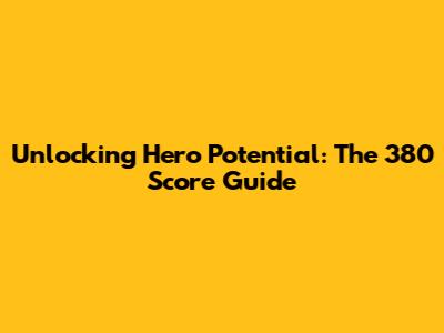 Unlocking Hero Potential: The 380 Score Guide