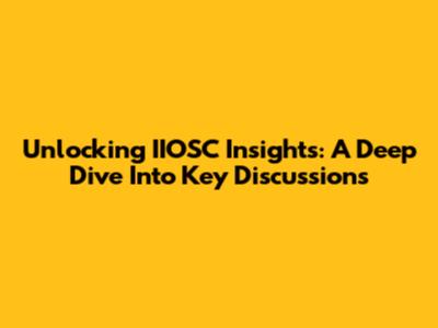 Unlocking IIOSC Insights: A Deep Dive Into Key Discussions
