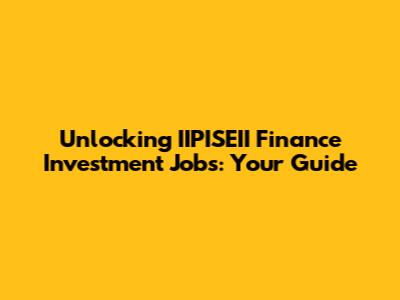 Unlocking IIPISEII Finance Investment Jobs: Your Guide