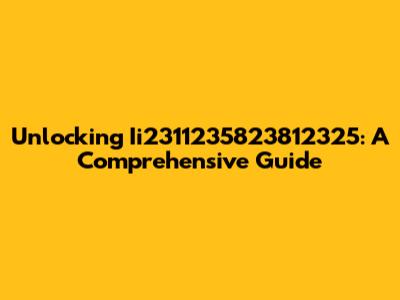 Unlocking Ii2311235823812325: A Comprehensive Guide