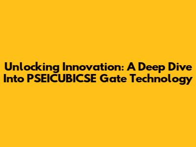 Unlocking Innovation: A Deep Dive Into PSEICUBICSE Gate Technology