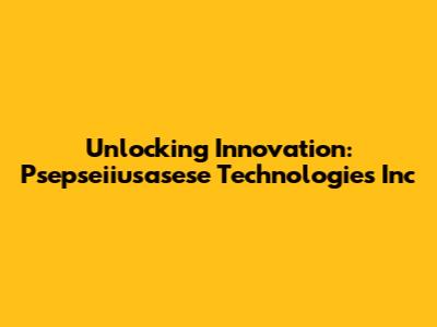 Unlocking Innovation: Psepseiiusasese Technologies Inc