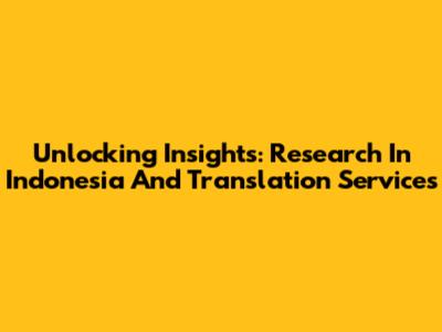 Unlocking Insights: Research In Indonesia And Translation Services