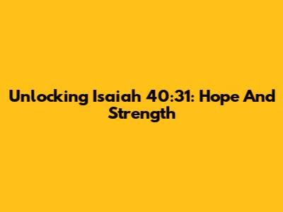 Unlocking Isaiah 40:31: Hope And Strength