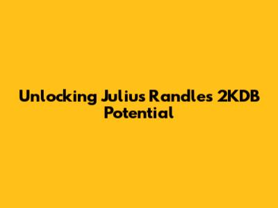 Unlocking Julius Randle's 2KDB Potential