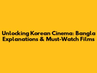 Unlocking Korean Cinema: Bangla Explanations & Must-Watch Films