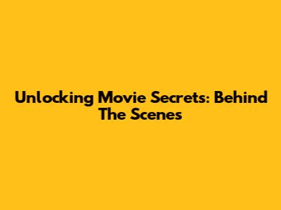 Unlocking Movie Secrets: Behind The Scenes