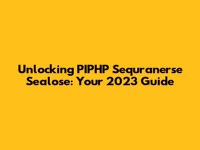 Unlocking PIPHP Sequranerse Sealose: Your 2023 Guide