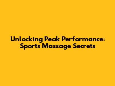 Unlocking Peak Performance: Sports Massage Secrets