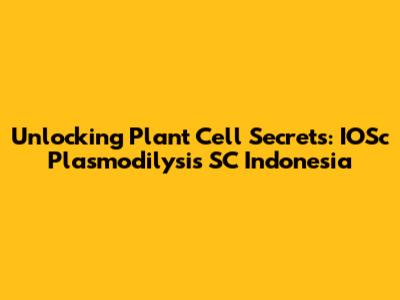 Unlocking Plant Cell Secrets: IOSc Plasmodilysis SC Indonesia