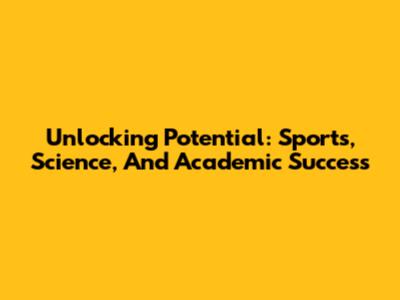 Unlocking Potential: Sports, Science, And Academic Success