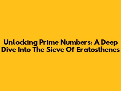 Unlocking Prime Numbers: A Deep Dive Into The Sieve Of Eratosthenes