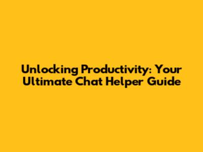 Unlocking Productivity: Your Ultimate Chat Helper Guide