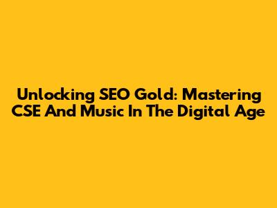 Unlocking SEO Gold: Mastering CSE And Music In The Digital Age