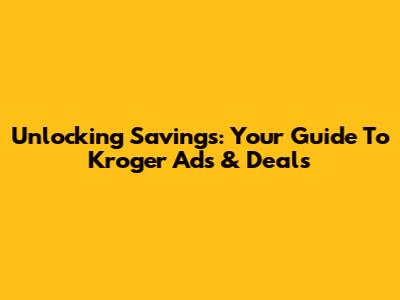 Unlocking Savings: Your Guide To Kroger Ads & Deals