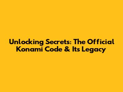 Unlocking Secrets: The Official Konami Code & Its Legacy