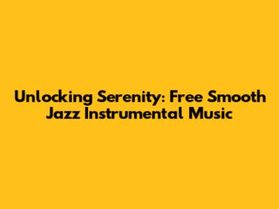 Unlocking Serenity: Free Smooth Jazz Instrumental Music