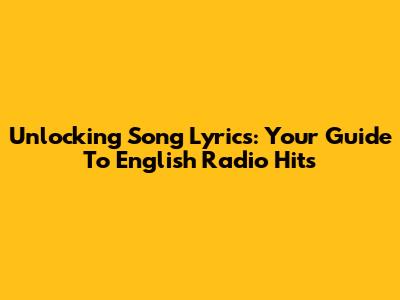 Unlocking Song Lyrics: Your Guide To English Radio Hits