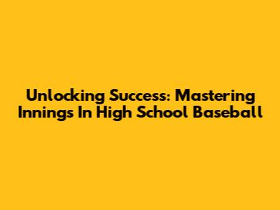 Unlocking Success: Mastering Innings In High School Baseball