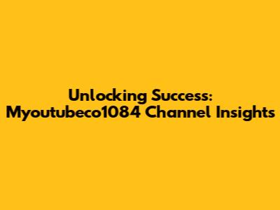 Unlocking Success: Myoutubeco1084 Channel Insights