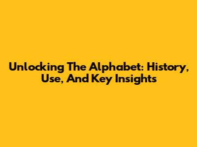 Unlocking The Alphabet: History, Use, And Key Insights