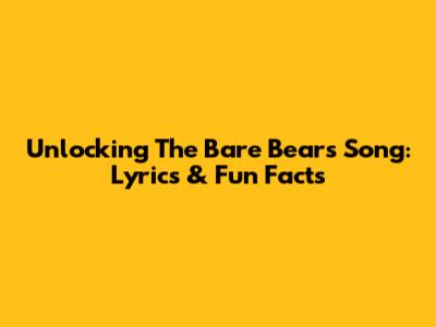 Unlocking The Bare Bears Song: Lyrics & Fun Facts
