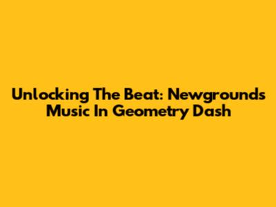 Unlocking The Beat: Newgrounds Music In Geometry Dash
