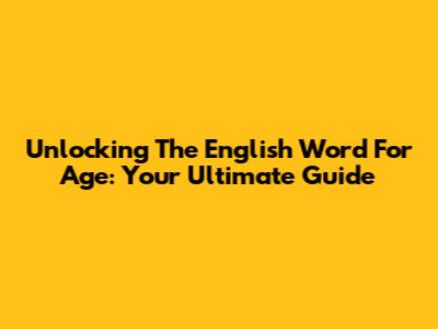Unlocking The English Word For 'Age': Your Ultimate Guide