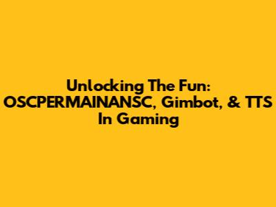 Unlocking The Fun: OSCPERMAINANSC, Gimbot, & TTS In Gaming