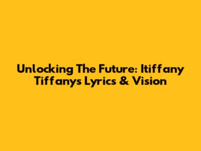 Unlocking The Future: Itiffany Tiffany's Lyrics & Vision