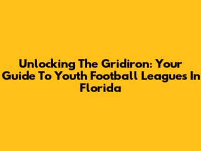 Unlocking The Gridiron: Your Guide To Youth Football Leagues In Florida