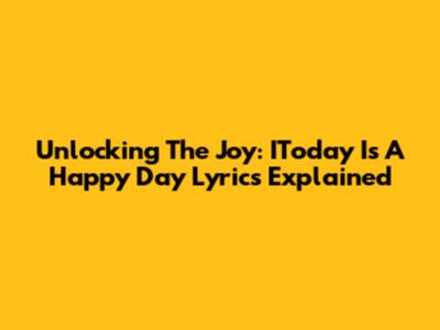 Unlocking The Joy: IToday Is A Happy Day Lyrics Explained