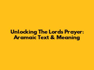 Unlocking The Lord's Prayer: Aramaic Text & Meaning