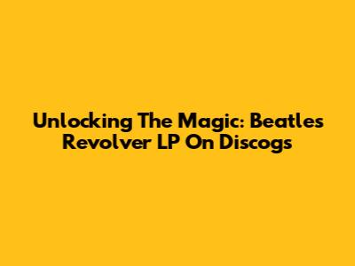 Unlocking The Magic: Beatles' Revolver LP On Discogs