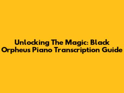 Unlocking The Magic: Black Orpheus Piano Transcription Guide