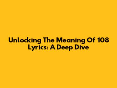 Unlocking The Meaning Of 108 Lyrics: A Deep Dive