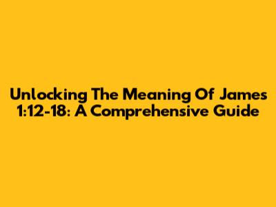 Unlocking The Meaning Of James 1:12-18: A Comprehensive Guide