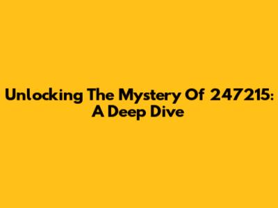 Unlocking The Mystery Of 247215: A Deep Dive