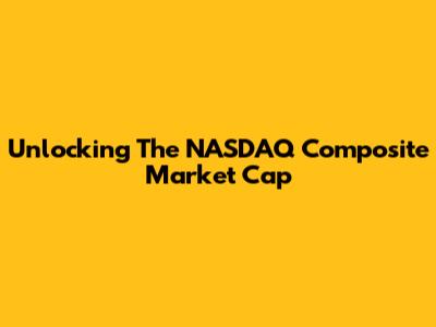 Unlocking The NASDAQ Composite Market Cap