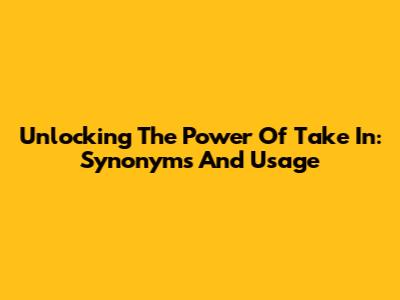 Unlocking The Power Of 'Take In': Synonyms And Usage