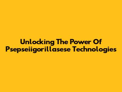 Unlocking The Power Of Psepseiigorillasese Technologies