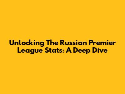 Unlocking The Russian Premier League Stats: A Deep Dive