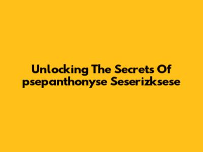 Unlocking The Secrets Of "psepanthonyse Seserizksese"