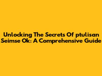 Unlocking The Secrets Of 'ptulisan Seimse Ok': A Comprehensive Guide
