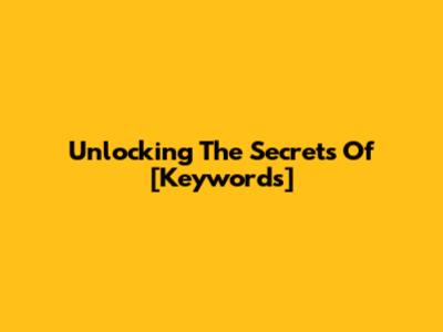 Unlocking The Secrets Of [Keywords]