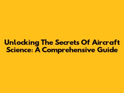 Unlocking The Secrets Of Aircraft Science: A Comprehensive Guide