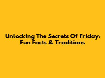 Unlocking The Secrets Of Friday: Fun Facts & Traditions