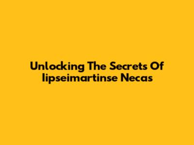 Unlocking The Secrets Of Iipseimartinse Necas